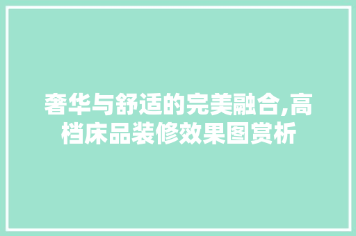 奢华与舒适的完美融合,高档床品装修效果图赏析