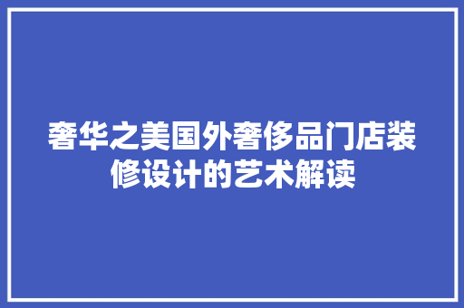 奢华之美国外奢侈品门店装修设计的艺术解读