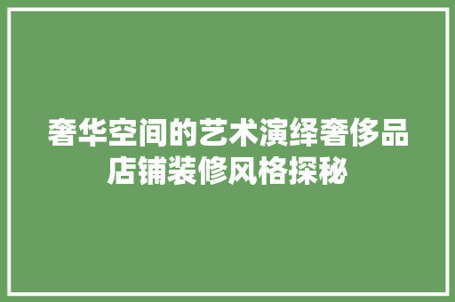 奢华空间的艺术演绎奢侈品店铺装修风格探秘