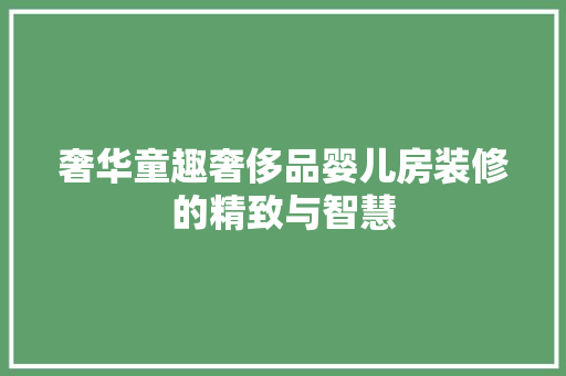 奢华童趣奢侈品婴儿房装修的精致与智慧