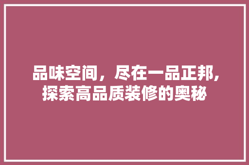 品味空间，尽在一品正邦,探索高品质装修的奥秘