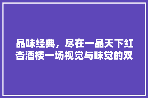 品味经典，尽在一品天下红杏酒楼一场视觉与味觉的双重盛宴