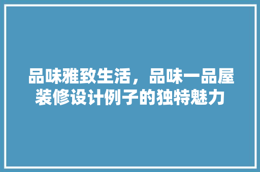 品味雅致生活，品味一品屋装修设计例子的独特魅力
