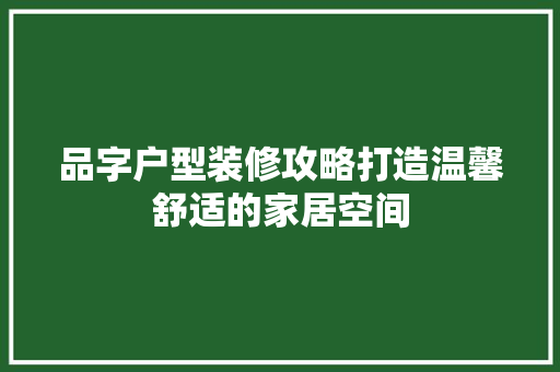 品字户型装修攻略打造温馨舒适的家居空间