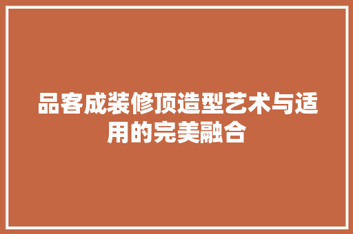 品客成装修顶造型艺术与适用的完美融合