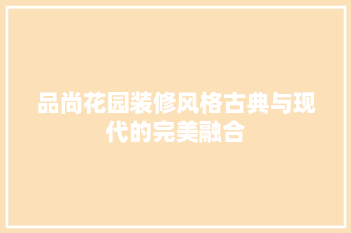 品尚花园装修风格古典与现代的完美融合