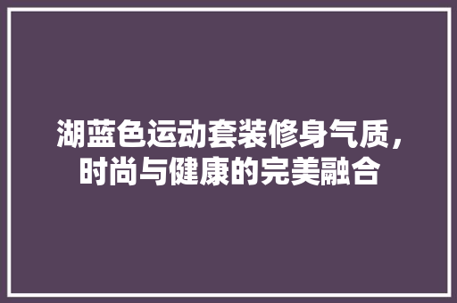 湖蓝色运动套装修身气质，时尚与健康的完美融合