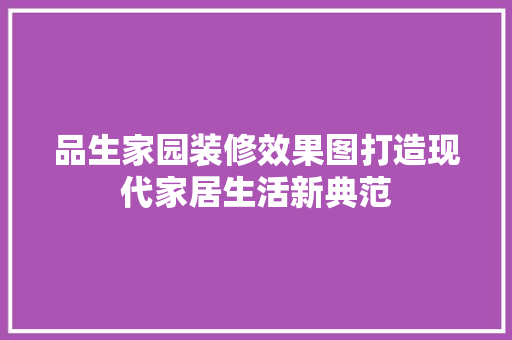 品生家园装修效果图打造现代家居生活新典范