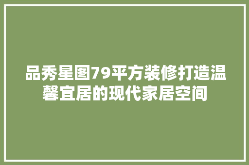 品秀星图79平方装修打造温馨宜居的现代家居空间
