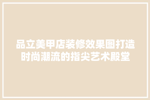 品立美甲店装修效果图打造时尚潮流的指尖艺术殿堂