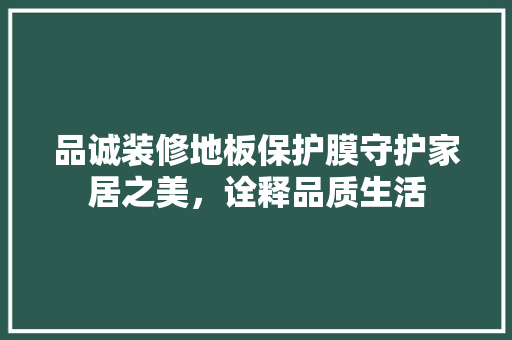 品诚装修地板保护膜守护家居之美，诠释品质生活