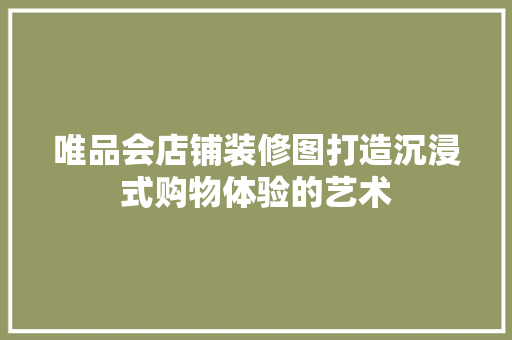 唯品会店铺装修图打造沉浸式购物体验的艺术