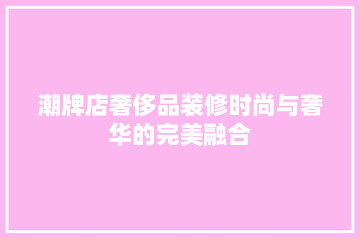 潮牌店奢侈品装修时尚与奢华的完美融合