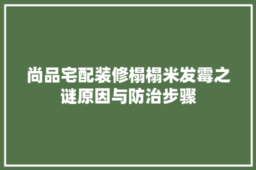 尚品宅配装修榻榻米发霉之谜原因与防治步骤