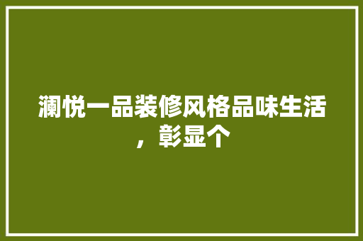 澜悦一品装修风格品味生活，彰显个