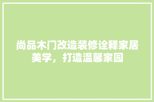 尚品木门改造装修诠释家居美学，打造温馨家园