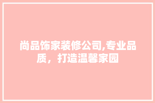 尚品饰家装修公司,专业品质，打造温馨家园