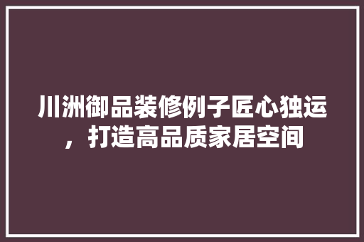 川洲御品装修例子匠心独运，打造高品质家居空间
