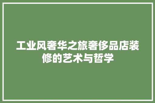 工业风奢华之旅奢侈品店装修的艺术与哲学