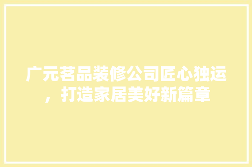 广元茗品装修公司匠心独运，打造家居美好新篇章