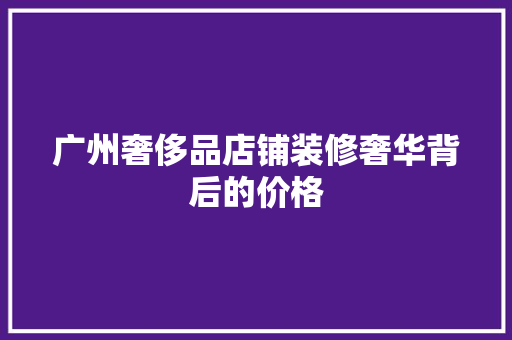 广州奢侈品店铺装修奢华背后的价格