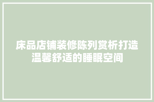 床品店铺装修陈列赏析打造温馨舒适的睡眠空间