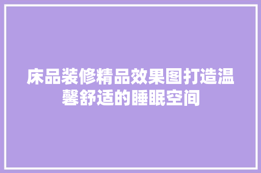 床品装修精品效果图打造温馨舒适的睡眠空间  第1张