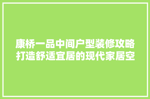 康桥一品中间户型装修攻略打造舒适宜居的现代家居空间