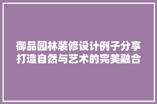 御品园林装修设计例子分享打造自然与艺术的完美融合