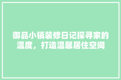 御品小镇装修日记探寻家的温度，打造温馨居住空间