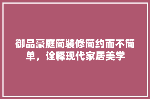 御品豪庭简装修简约而不简单，诠释现代家居美学