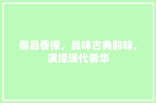 御品香樟，品味古典韵味，演绎现代奢华