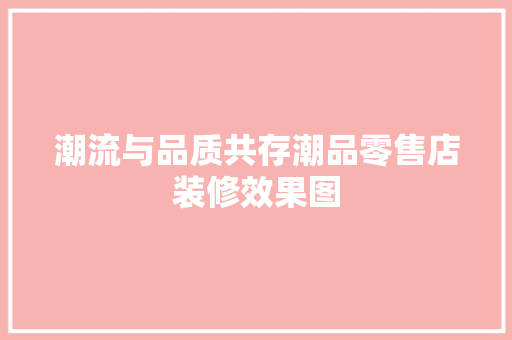 潮流与品质共存潮品零售店装修效果图