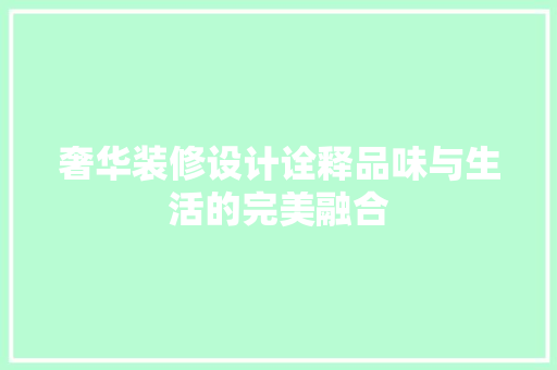 奢华装修设计诠释品味与生活的完美融合