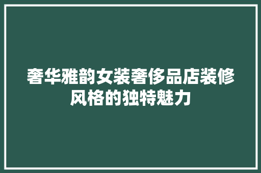 奢华雅韵女装奢侈品店装修风格的独特魅力