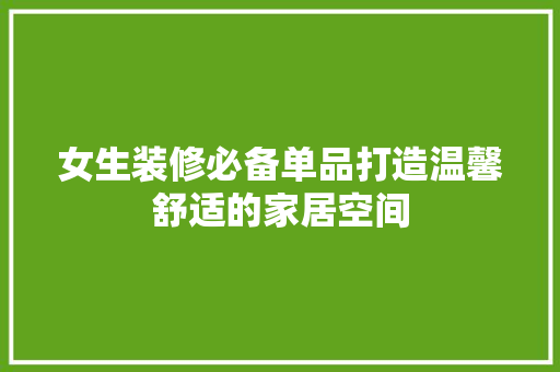 女生装修必备单品打造温馨舒适的家居空间