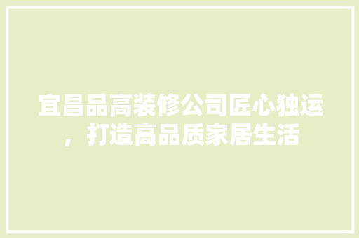 宜昌品高装修公司匠心独运，打造高品质家居生活
