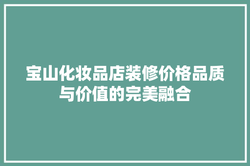 宝山化妆品店装修价格品质与价值的完美融合