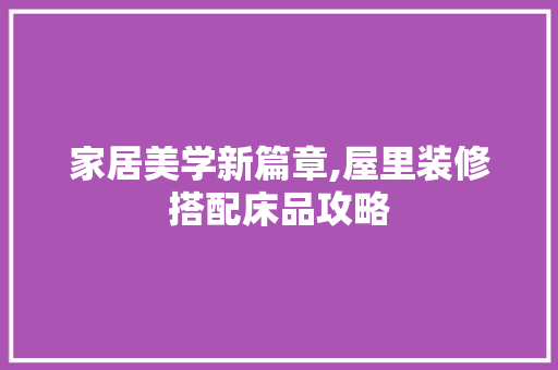 家居美学新篇章,屋里装修搭配床品攻略