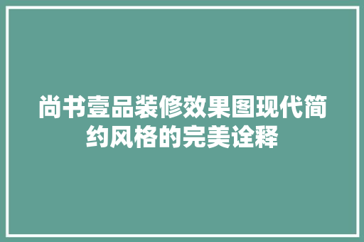 尚书壹品装修效果图现代简约风格的完美诠释  第1张