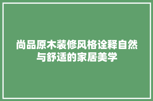 尚品原木装修风格诠释自然与舒适的家居美学