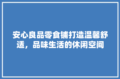 安心良品零食铺打造温馨舒适，品味生活的休闲空间