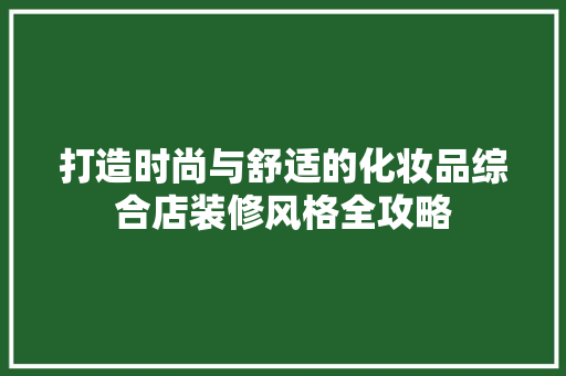 打造时尚与舒适的化妆品综合店装修风格全攻略