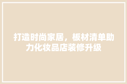 打造时尚家居，板材清单助力化妆品店装修升级