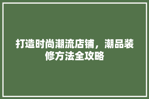 打造时尚潮流店铺，潮品装修方法全攻略