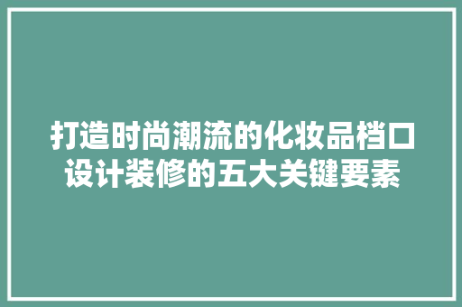 打造时尚潮流的化妆品档口设计装修的五大关键要素