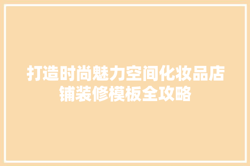 打造时尚魅力空间化妆品店铺装修模板全攻略