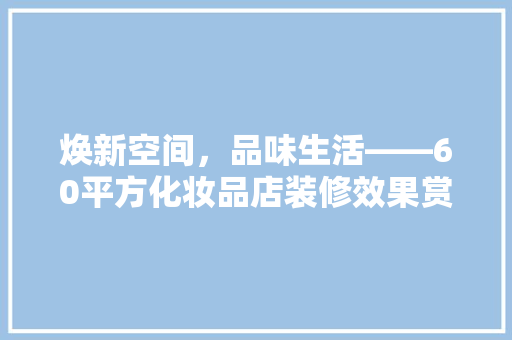 焕新空间，品味生活——60平方化妆品店装修效果赏析