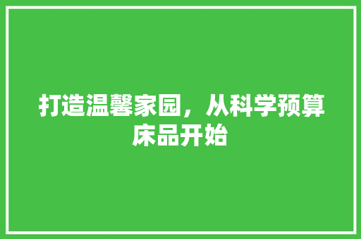 打造温馨家园，从科学预算床品开始