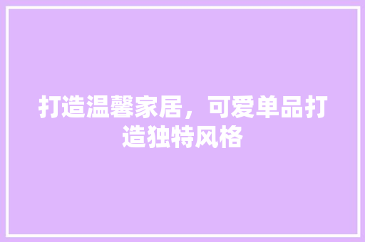 打造温馨家居，可爱单品打造独特风格